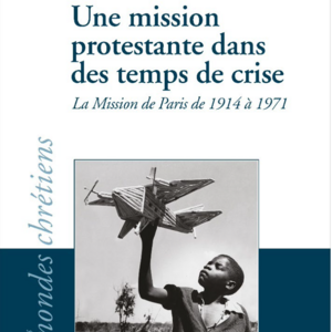 Une mission protestante dans des temps de crise. La mission de Paris de 1914 à 1971